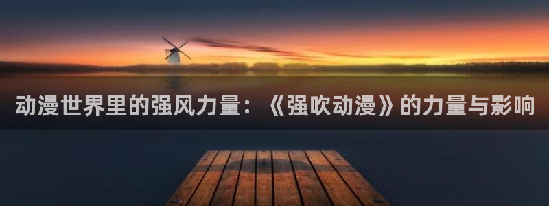 里番动漫在线观：动漫世界里的强风力量：《强吹动漫》的力量与影响